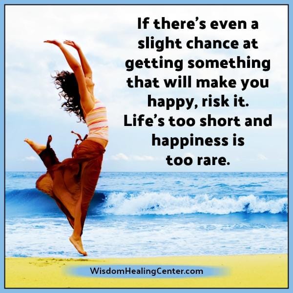 Life's too short & happiness is too rare