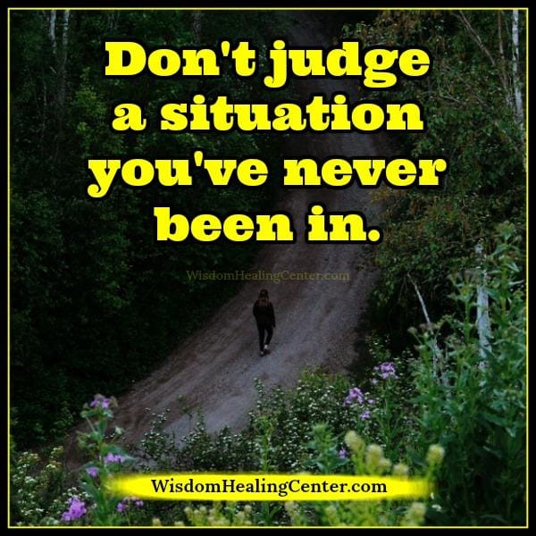 Don't judge a situation you have never been in