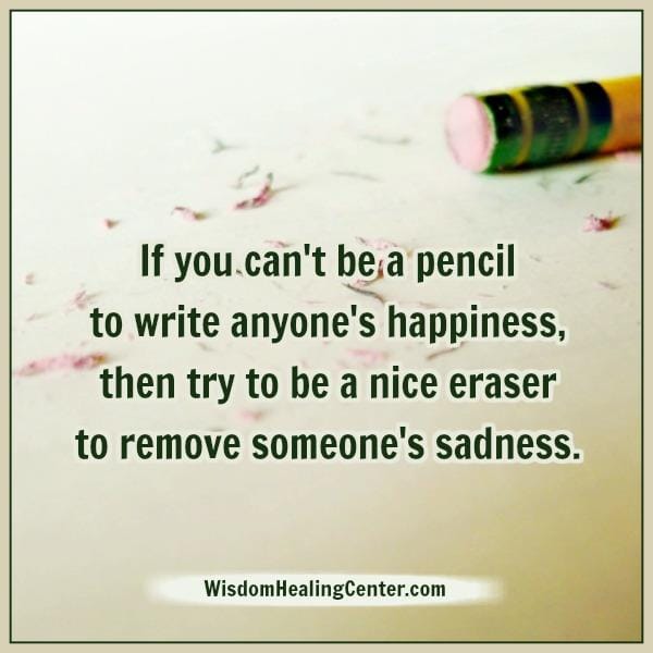 If you can't be a pencil to write anyone's happiness