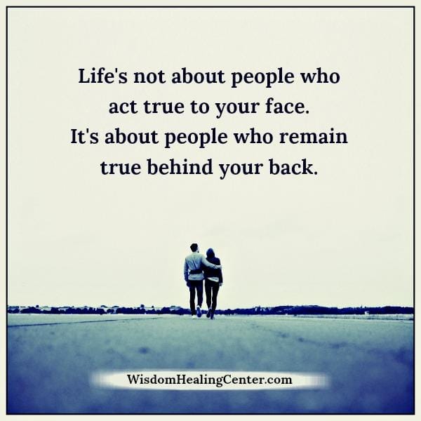 Life's not about people who act true to your face