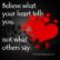 Believe what your heart tells you