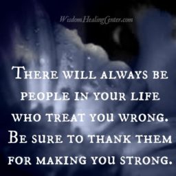 There will always be people in your life who treat you wrong