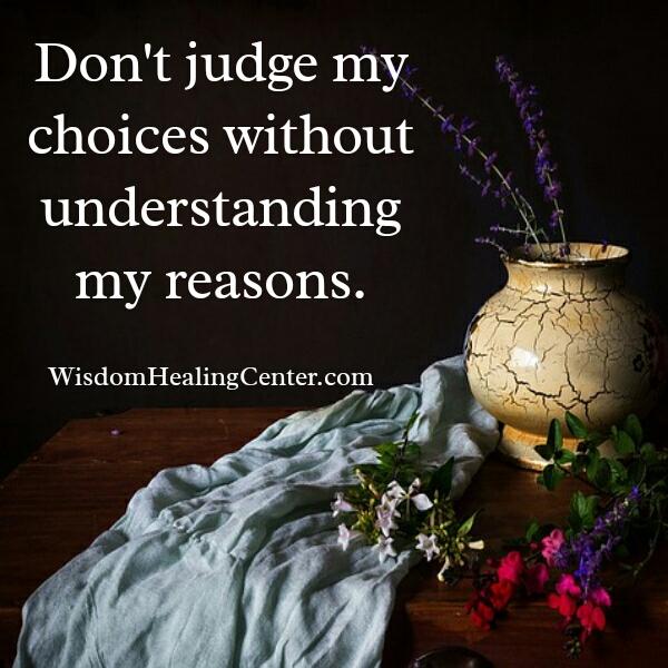 Don't judge my choices without understanding my reasons