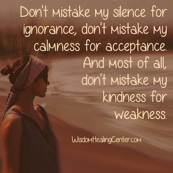 Don't mistake my kindness for weakness