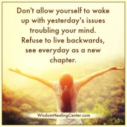 Refuse to live backwards, see everyday as a new chapter