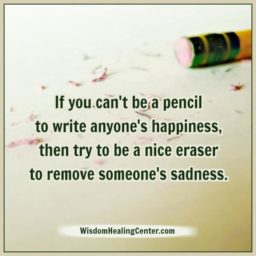 If you can’t be a pencil to write anyone’s happiness